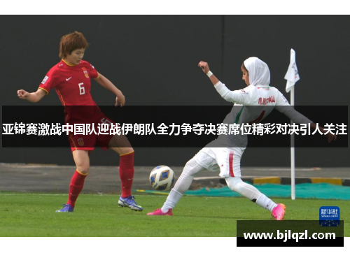 亚锦赛激战中国队迎战伊朗队全力争夺决赛席位精彩对决引人关注