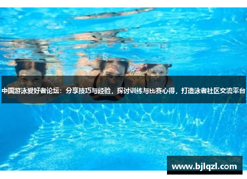 中国游泳爱好者论坛：分享技巧与经验，探讨训练与比赛心得，打造泳者社区交流平台
